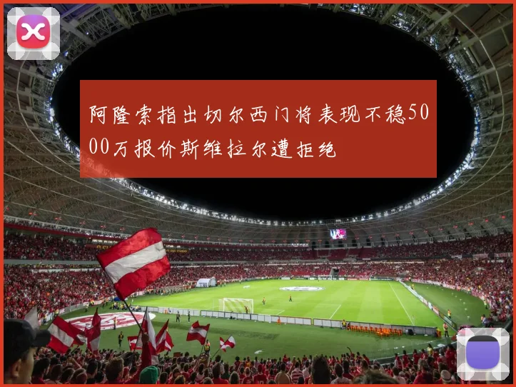 阿隆索指出切尔西门将表现不稳5000万报价斯维拉尔遭拒绝