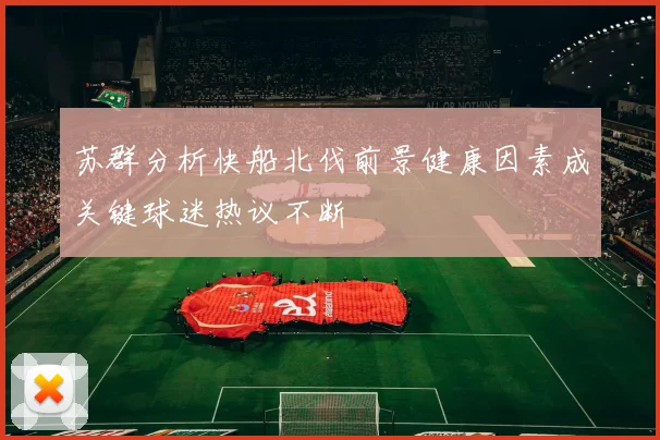 苏群分析快船北伐前景健康因素成关键球迷热议不断
