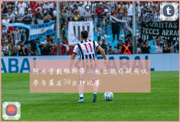 阿方索戴维斯第二轮出战存疑或仅参与最后30分钟比赛