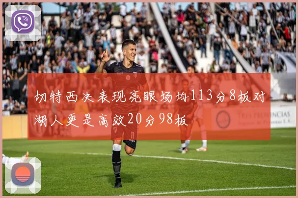 切特西决表现亮眼场均113分8板对湖人更是高效20分98板