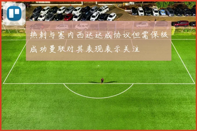 热刺与塞内西达达成协议但需保级成功曼联对其表现表示关注