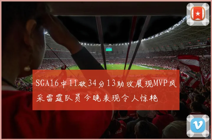 SGA16中11砍34分13助攻展现MVP风采雷霆队员今晚表现令人惊艳