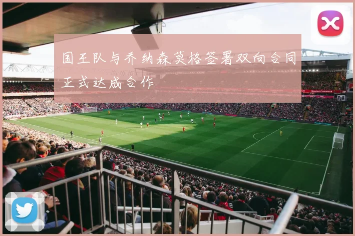 国王队与乔纳森莫格签署双向合同正式达成合作