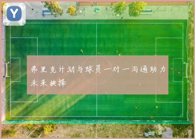 弗里克计划与球员一对一沟通助力未来抉择