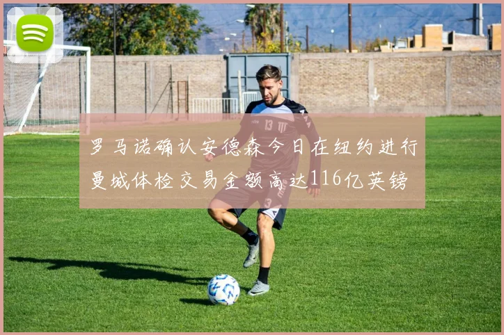 罗马诺确认安德森今日在纽约进行曼城体检交易金额高达116亿英镑