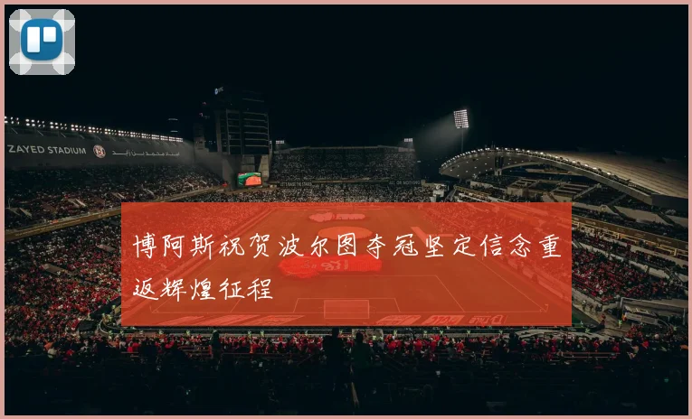 博阿斯祝贺波尔图夺冠坚定信念重返辉煌征程
